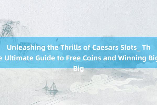 Unleashing the Thrills of Caesars Slots_ The Ultimate Guide to Free Coins and Winning Big