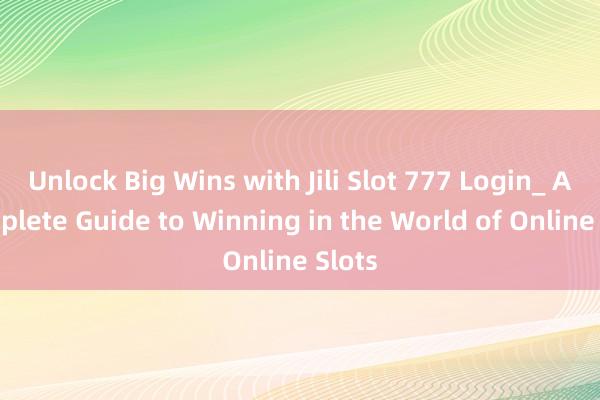 Unlock Big Wins with Jili Slot 777 Login_ A Complete Guide to Winning in the World of Online Slots