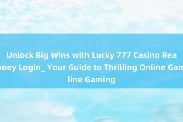 Unlock Big Wins with Lucky 777 Casino Real Money Login_ Your Guide to Thrilling Online Gaming