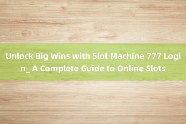 Unlock Big Wins with Slot Machine 777 Login_ A Complete Guide to Online Slots