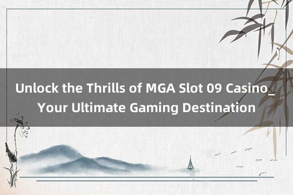 Unlock the Thrills of MGA Slot 09 Casino_ Your Ultimate Gaming Destination