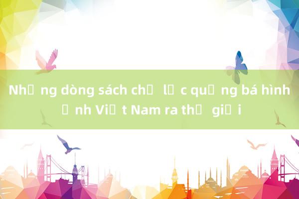 Những dòng sách chủ lực quảng bá hình ảnh Việt Nam ra thế giới