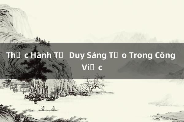 Thực Hành Tư Duy Sáng Tạo Trong Công Việc