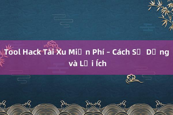 Tool Hack Tài Xu Miễn Phí – Cách Sử Dụng và Lợi Ích