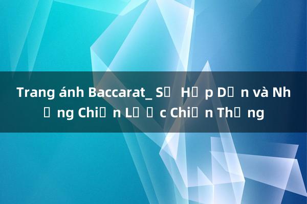 Trang ánh Baccarat_ Sự Hấp Dẫn và Những Chiến Lược Chiến Thắng