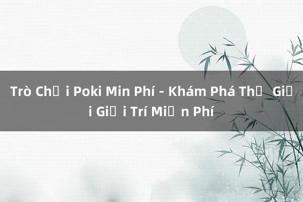 Trò Chơi Poki Min Phí - Khám Phá Thế Giới Giải Trí Miễn Phí