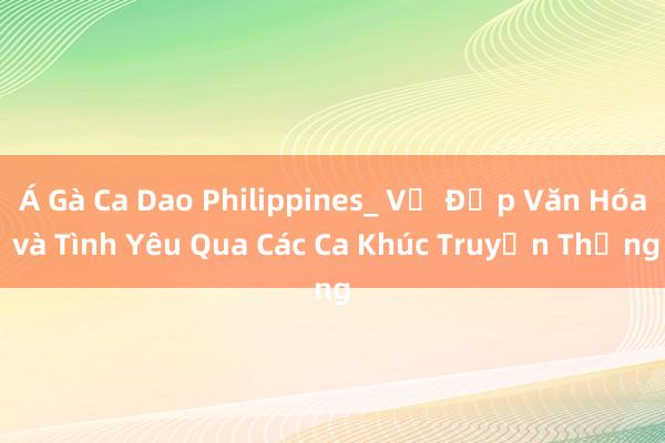 Á Gà Ca Dao Philippines_ Vẻ Đẹp Văn Hóa và Tình Yêu Qua Các Ca Khúc Truyền Thống