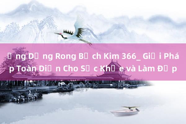 Ứng Dụng Rong Bạch Kim 366_ Giải Pháp Toàn Diện Cho Sức Khỏe và Làm Đẹp