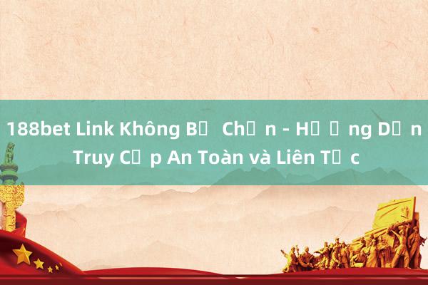 188bet Link Không Bị Chặn - Hướng Dẫn Truy Cập An Toàn và Liên Tục