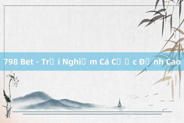 798 Bet - Trải Nghiệm Cá Cược Đỉnh Cao