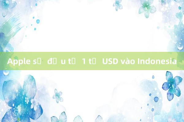 Apple sẽ đầu tư 1 tỷ USD vào Indonesia