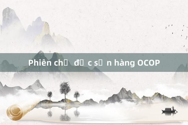 Phiên chợ đặc sản hàng OCOP