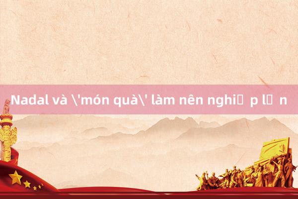 Nadal và 'món quà' làm nên nghiệp lớn