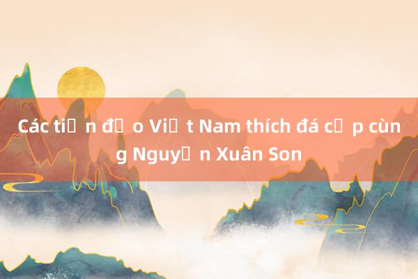 Các tiền đạo Việt Nam thích đá cặp cùng Nguyễn Xuân Son