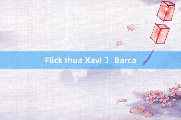 Flick thua Xavi ở Barca