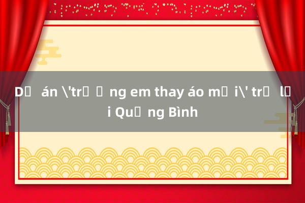 Dự án 'trường em thay áo mới' trở lại Quảng Bình