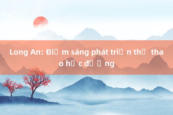 Long An: Điểm sáng phát triển thể thao học đường