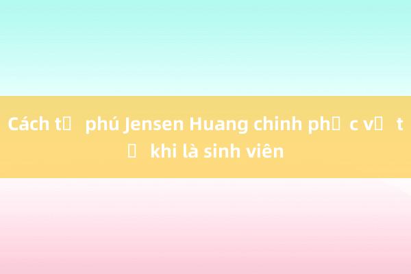 Cách tỷ phú Jensen Huang chinh phục vợ từ khi là sinh viên