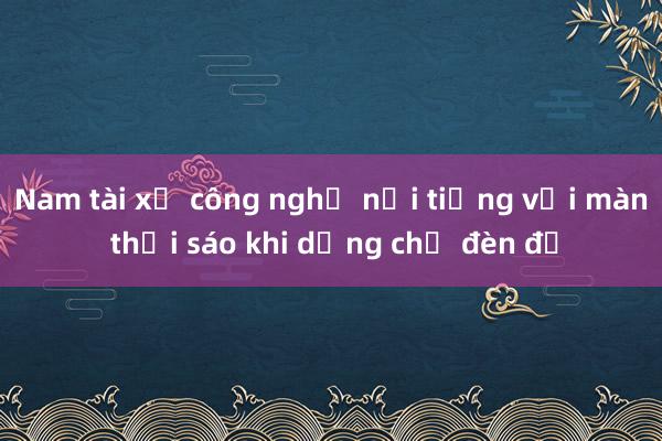 Nam tài xế công nghệ nổi tiếng với màn thổi sáo khi dừng chờ đèn đỏ