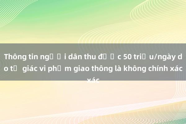 Thông tin người dân thu được 50 triệu/ngày do tố giác vi phạm giao thông là không chính xác